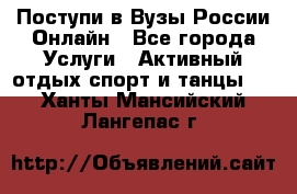 Поступи в Вузы России Онлайн - Все города Услуги » Активный отдых,спорт и танцы   . Ханты-Мансийский,Лангепас г.